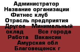 Администратор › Название организации ­ Фитнес-клуб CITRUS › Отрасль предприятия ­ Другое › Минимальный оклад ­ 1 - Все города Работа » Вакансии   . Амурская обл.,Благовещенск г.